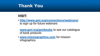Thank You
VISIT:
• http://www.gmi.org/connections/webinars/
to sign up for future webinars
www.gmi.org/gmibooks to see our catalogue
of book products
• www.missiographics.com for mission
infographics
11
 