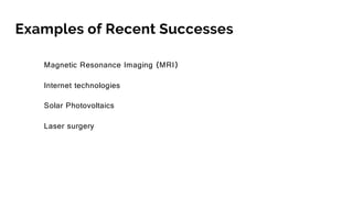 Examples of Recent Successes
Magnetic Resonance Imaging (MRI)
Internet technologies
Solar Photovoltaics
Laser surgery
 