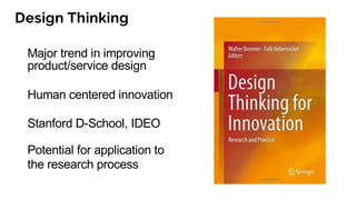 Design Thinking
Major trend in improving
product/service design
Human centered innovation
Stanford D-School, IDEO
Potential for application to
the research process
 