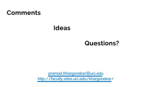 Comments
Ideas
Questions?
pramod.Khargonekar@uci.edu
http://faculty.sites.uci.edu/khargonekar/
 