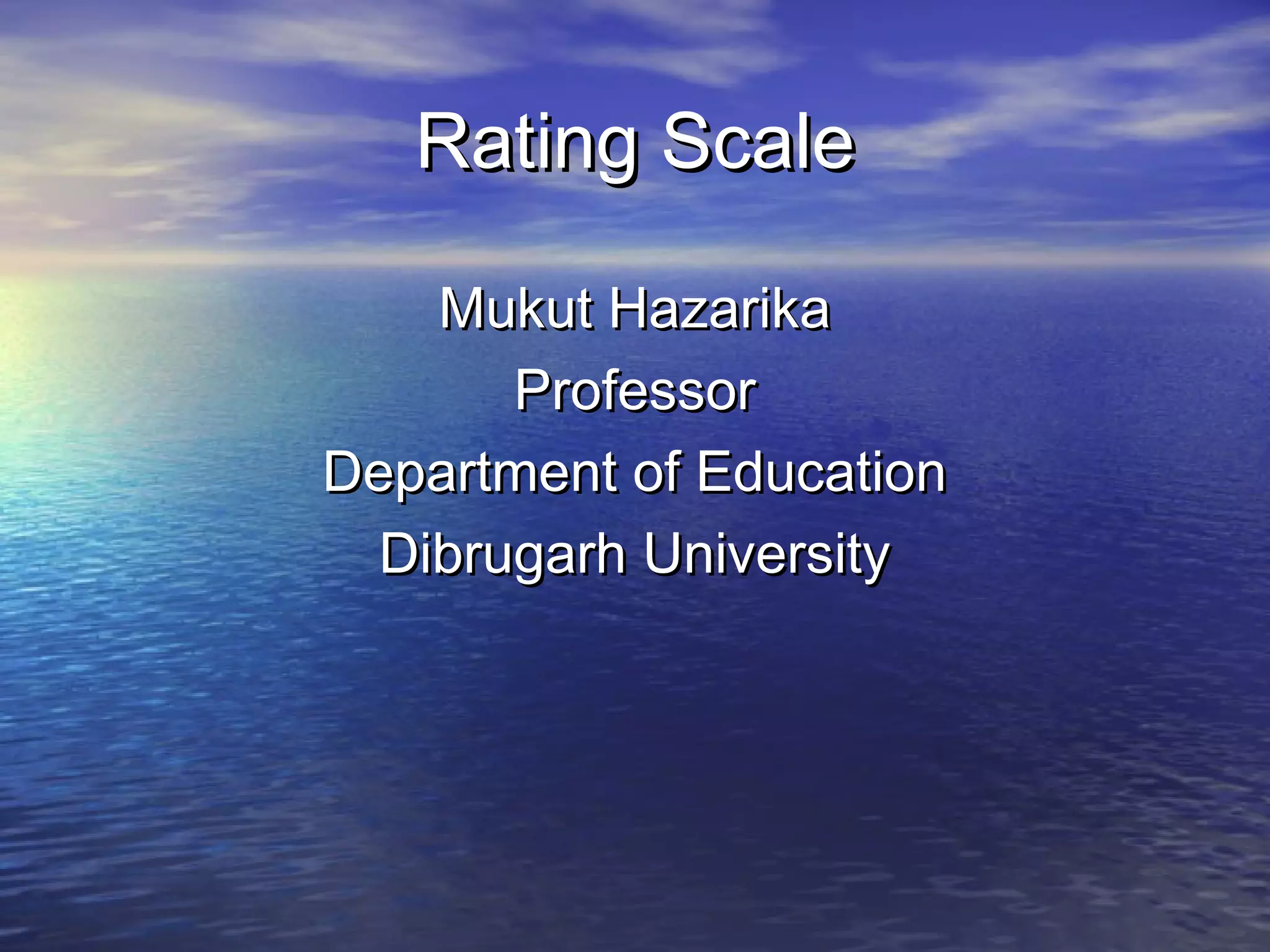 Rating ScaleRating Scale
Mukut HazarikaMukut Hazarika
ProfessorProfessor
Department of EducationDepartment of Education
Dibrugarh UniversityDibrugarh University
 