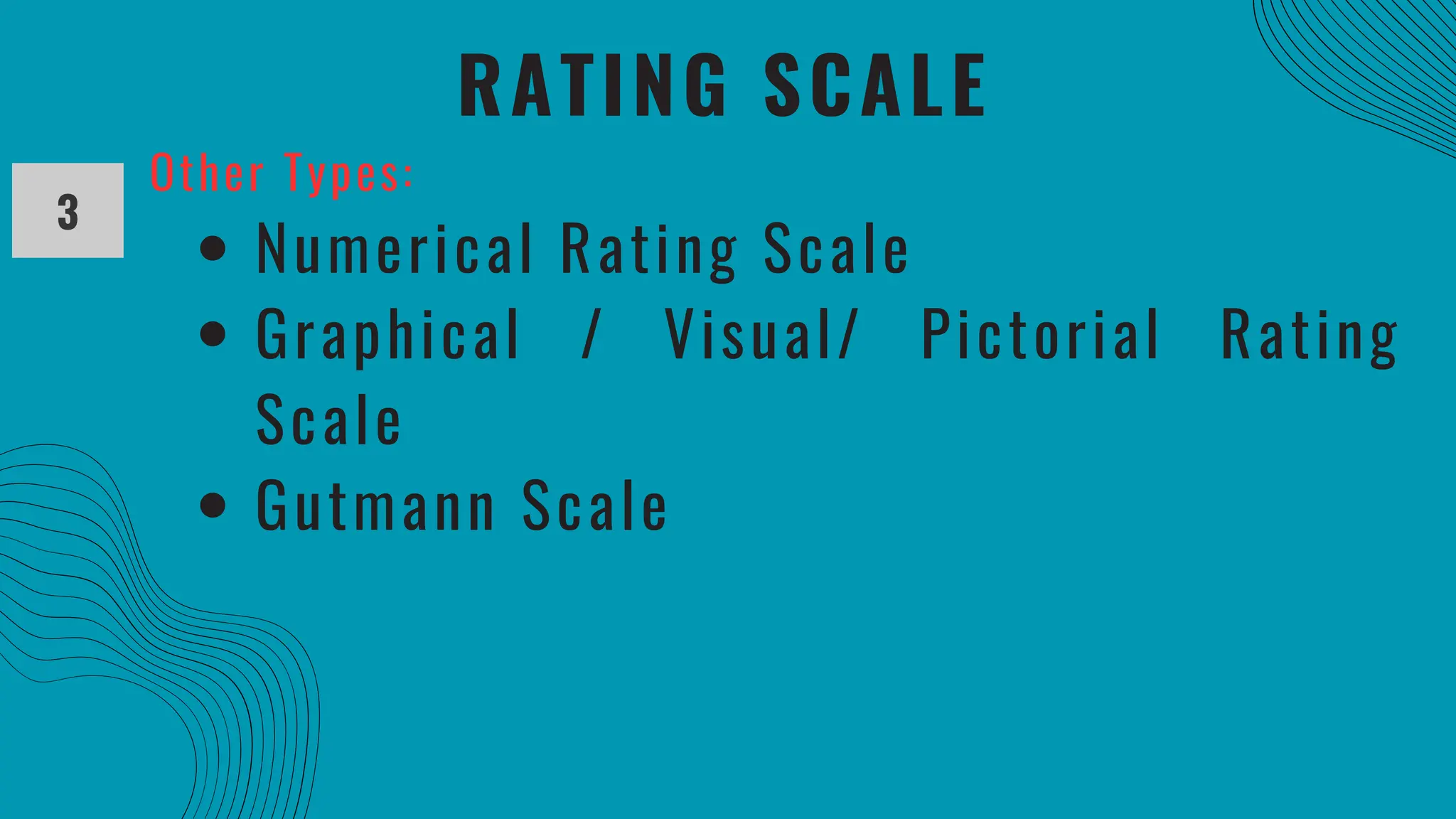 RATING SCALE
3
Other Types:
Numerical Rating Scale
Graphical / Visual/ Pictorial Rating
Scale
Gutmann Scale
 