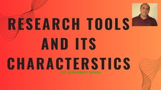 RESEARCH TOOLS
AND ITS
CHARACTERSTICS
DR. VIKRAMJIT SINGH
 