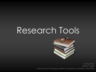 Research Tools
Lindsay Karp
Kristen Treglia
Instructional Technology Academic Computing at Fordham University
 