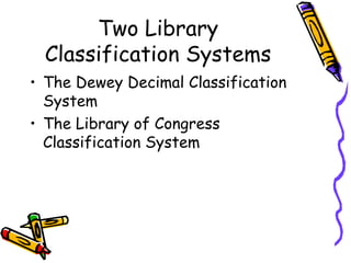 Two Library
Classification Systems
• The Dewey Decimal Classification
System
• The Library of Congress
Classification System
 