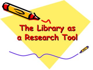 The Library asThe Library as
a Research Toola Research Tool
 
