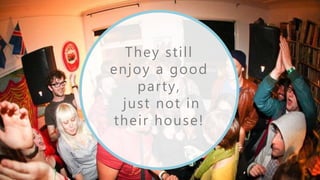 They still
enjoy a good
party,
just not in
their house!
 