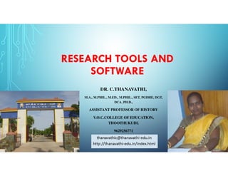 RESEARCH TOOLS AND
SOFTWARE
DR. C.THANAVATHI,
M.A., M.PHIL., M.ED., M.PHIL., SET, PGDHE, DGT,
DCA, PH.D.,
ASSISTANT PROFESSOR OF HISTORY
V.O.C.COLLEGE OF EDUCATION,
THOOTHUKUDI.
9629256771
 