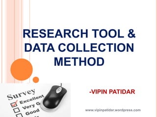 RESEARCH TOOL &
DATA COLLECTION
METHOD
-VIPIN PATIDAR
www.vipinpatidar.wordpress.com
 