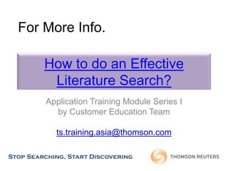 How to do an Effective
Literature Search?
Application Training Module Series I
by Customer Education Team
ts.training.asia@thomson.com
Stop Searching, Start Discovering
For More Info.
 