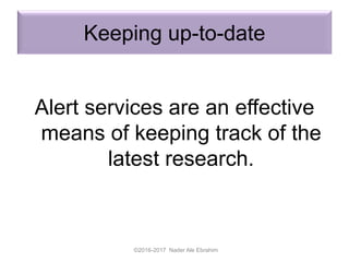 Keeping up-to-date
Alert services are an effective
means of keeping track of the
latest research.
©2016-2017 Nader Ale Ebrahim
 