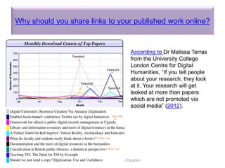 Why should you share links to your published work online?
©2016-2017 Nader Ale Ebrahim
According to Dr Melissa Terras
from the University College
London Centre for Digital
Humanities, “If you tell people
about your research, they look
at it. Your research will get
looked at more than papers
which are not promoted via
social media” (2012).
 