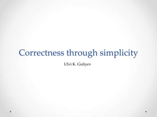 Correctness through simplicity Ulvi K. Guliyev 