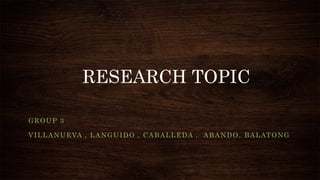 RESEARCH TOPIC
GROUP 3
VILLANUEVA , LANGUIDO , CABALLEDA , ABANDO, BALATONG
 