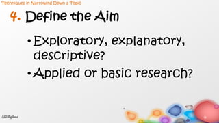 4. Define the Aim
• Exploratory, explanatory,
descriptive?
• Applied or basic research?
15TVVillaflores
Techniques in Narrowing Down a Topic
 