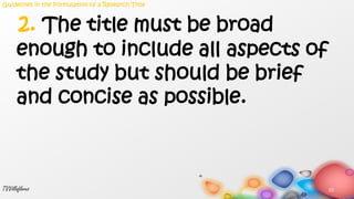 23TVVillaflores
2. The title must be broad
enough to include all aspects of
the study but should be brief
and concise as possible.
Guidelines in the Formulation of a Research Title
 