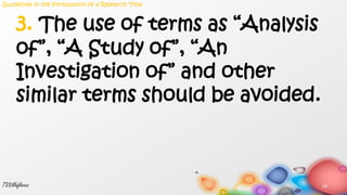 24TVVillaflores
3. The use of terms as “Analysis
of”, “A Study of”, “An
Investigation of” and other
similar terms should be avoided.
Guidelines in the Formulation of a Research Title
 