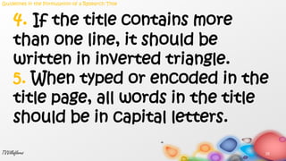 25TVVillaflores
4. If the title contains more
than one line, it should be
written in inverted triangle.
5. When typed or encoded in the
title page, all words in the title
should be in capital letters.
Guidelines in the Formulation of a Research Title
 
