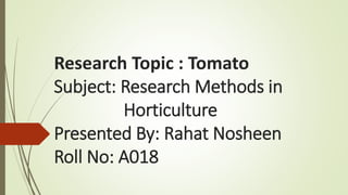 Research Topic : Tomato
Subject: Research Methods in
Horticulture
Presented By: Rahat Nosheen
Roll No: A018
 