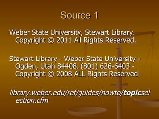 Source 1 Weber State University, Stewart Library. Copyright © 2011 All Rights Reserved. Stewart Library - Weber State University - Ogden, Utah 84408. (801) 626-6403 - Copyright © 2008 ALL Rights Reserved library.weber.edu/ref/guides/howto/ topic selection.cfm   