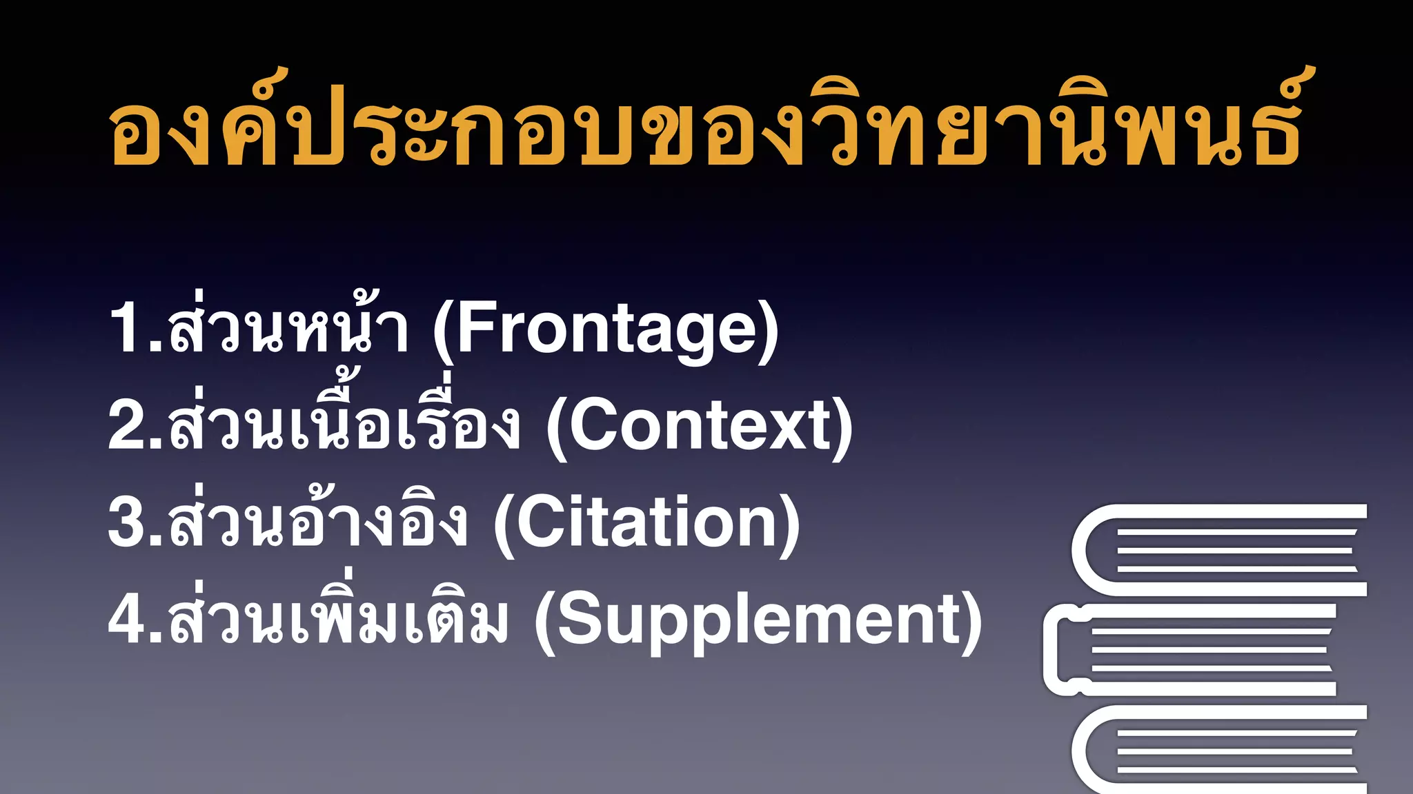 องค์ประกอบของวิทยานิพนธ์
1.ส่วนหน้า (Frontage)
2.ส่วนเนื้อเรื่อง (Context)
3.ส่วนอ้างอิง (Citation)
4.ส่วนเพิ่มเติม (Supplement)
 
