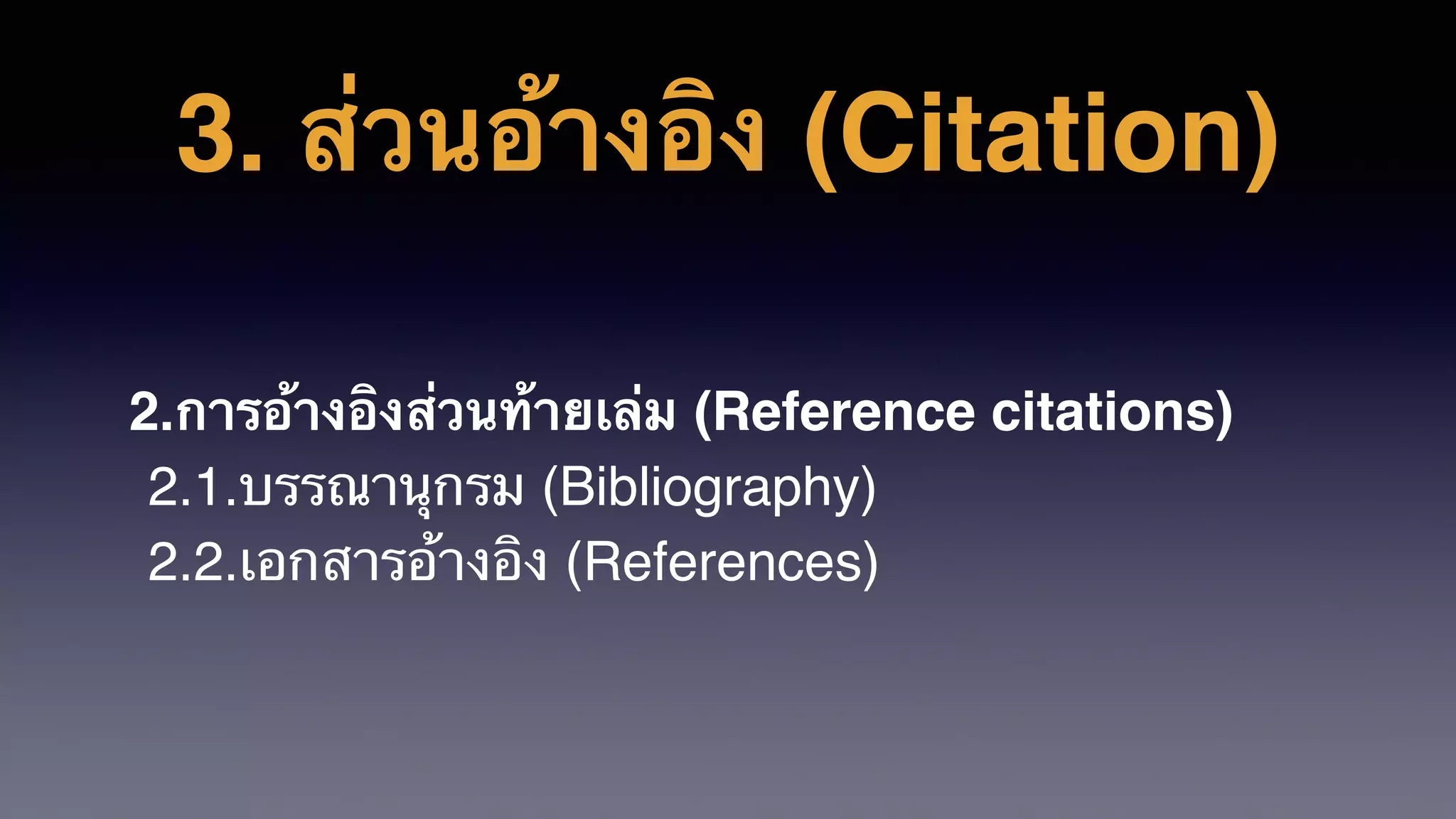 3. ส่วนอ้างอิง (Citation)
2.การอ้างอิงส่วนท้ายเล่ม (Reference citations)
2.1.บรรณานุกรม (Bibliography)
2.2.เอกสารอ้างอิง (References)
 