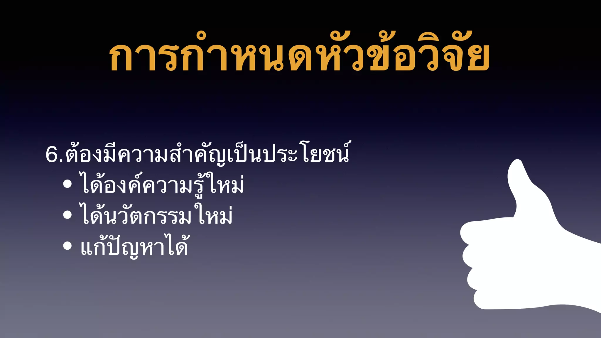 การกำหนดหัวข้อวิจัย
6.ต้องมีความสำคัญเป็นประโยชน์
• ได้องค์ความรู้ใหม่
• ได้นวัตกรรมใหม่
• แก้ปัญหาได้
 