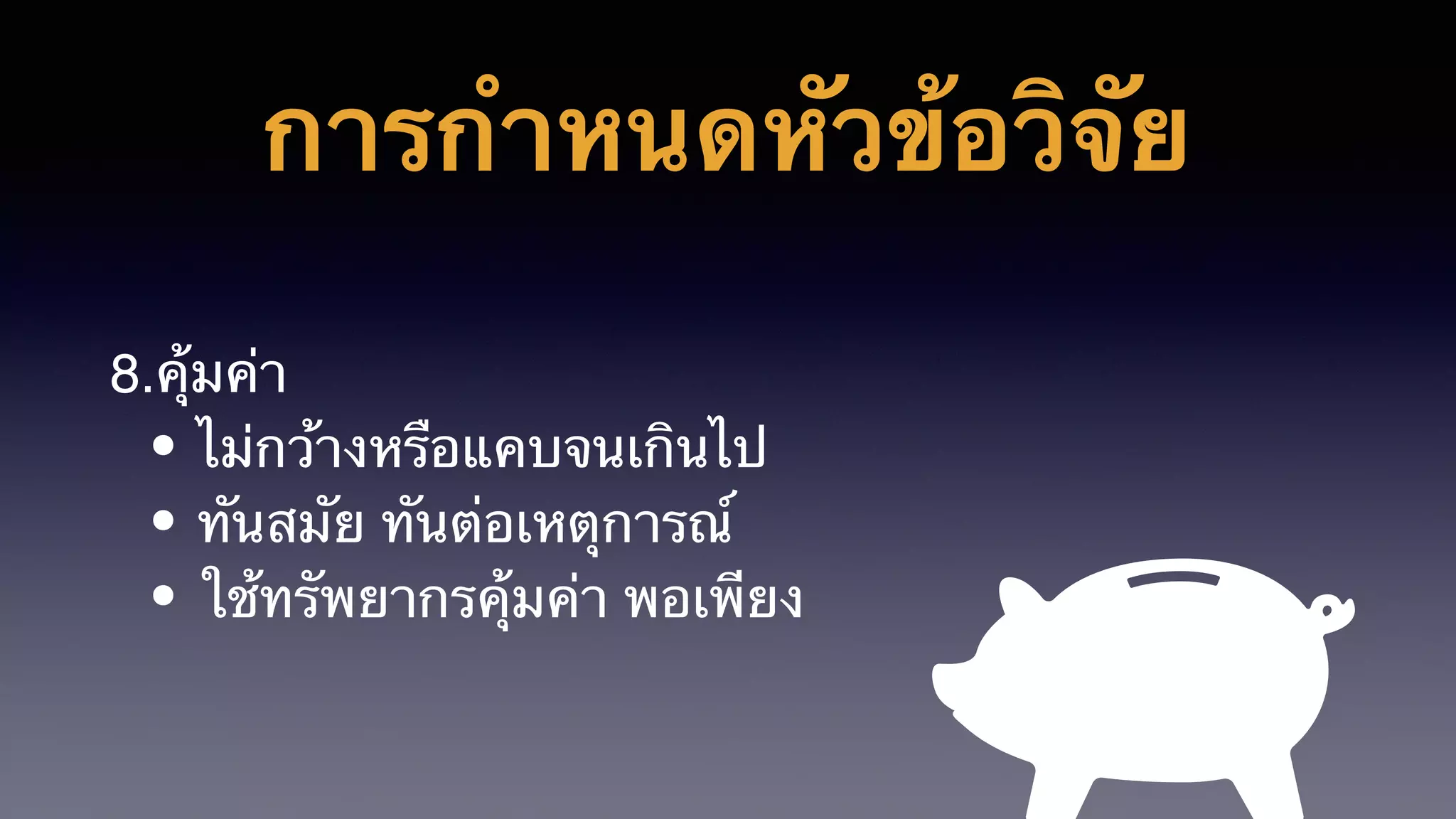 การกำหนดหัวข้อวิจัย
8.คุ้มค่า
• ไม่กว้างหรือแคบจนเกินไป
• ทันสมัย ทันต่อเหตุการณ์
• ใช้ทรัพยากรคุ้มค่า พอเพียง
 