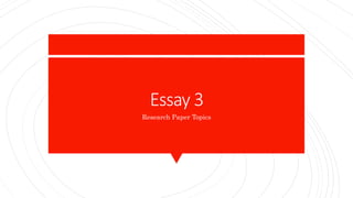 Essay 3
Research Paper Topics
 