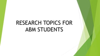 RESEARCH TOPICS FOR
ABM STUDENTS
 