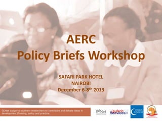 AERC
Policy Briefs Workshop
SAFARI PARK HOTEL
NAIROBI
December 6-8th 2013

 