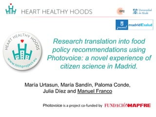 María Urtasun, María Sandín, Paloma Conde,
Julia Díez and Manuel Franco
Research translation into food
policy recommendations using
Photovoice: a novel experience of
citizen science in Madrid.
Photovoice is a project co-funded by
 