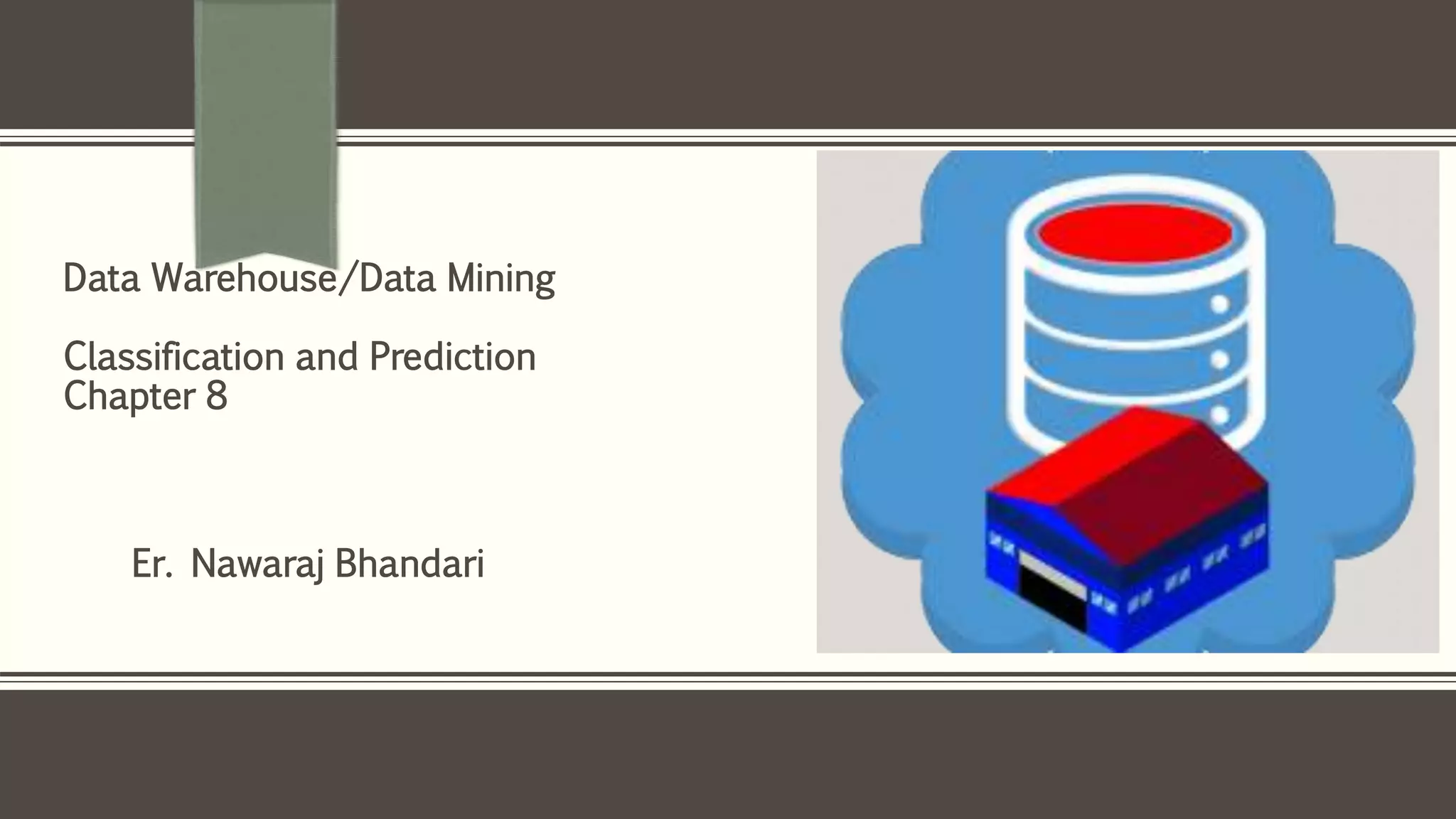 Er. Nawaraj Bhandari
Data Warehouse/Data Mining
Classification and Prediction
Chapter 8
 