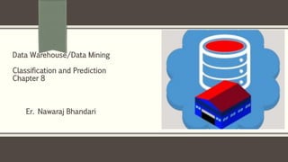 Er. Nawaraj Bhandari
Data Warehouse/Data Mining
Classification and Prediction
Chapter 8
 