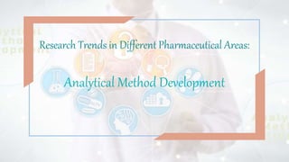 Research Trends in Different Pharmaceutical Areas:
Analytical Method Development
 