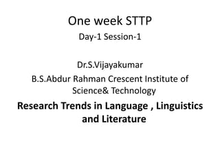 One week STTP
Day-1 Session-1
Dr.S.Vijayakumar
B.S.Abdur Rahman Crescent Institute of
Science& Technology
Research Trends in Language , Linguistics
and Literature
 