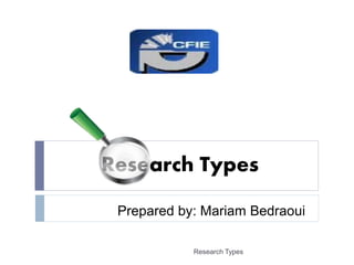 Research Types
Prepared by: Mariam Bedraoui
Research Types
 