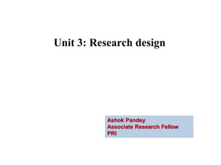 Unit 3: Research design
Ashok Pandey
Associate Research Fellow
PRI
 