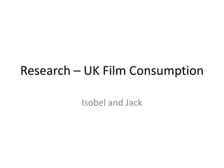 Research – UK Film Consumption
Isobel and Jack
 