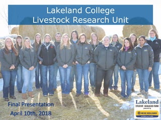 Lakeland College
Livestock Research Unit
Final Presentation
April 10th, 2018
 