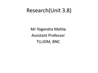 Research(Unit 3.8)
Mr Yogendra Mehta
Assistant Professor
TU,IOM, BNC
 