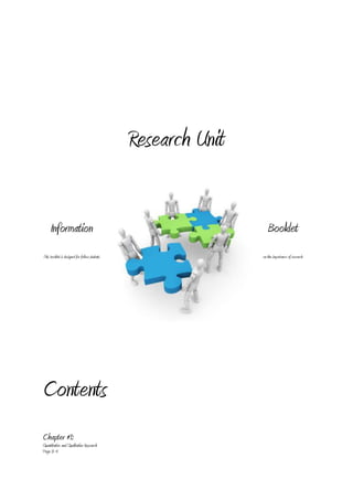 Research Unit


     Information                                                  Booklet
This booklet is designed for fellow students                   on the importance of research




Contents
Chapter #1:
Quantitative and Qualitative Research
Page 3-4
 