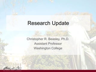 Research Update
Christopher R. Beasley, Ph.D.
Assistant Professor
Washington College
 