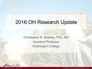 2016 OH Research Update
Christopher R. Beasley, PhD, MA
Assistant Professor
Washington College
 