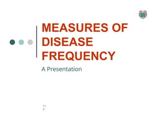 MEASURES OF
DISEASE
FREQUENCY
A Presentation
11
2
 