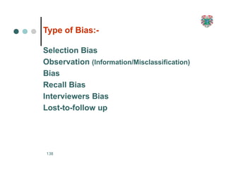 Type of Bias:-
138
Selection Bias
Observation (Information/Misclassification)
Bias
Recall Bias
Interviewers Bias
Lost-to-follow up
 