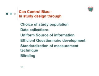 Can Control Bias:-
In study design through
Choice of study population
Data collection:-
Uniform Source of information
Efficient Questionnaire development
Standardization of measurement
technique
Blinding
139
 