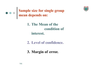 Sample size for single group
mean depends on:
1. The Mean of the
condition of
interest.
2. Level of confidence.
3. Margin of error.
166
 
