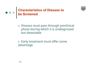 Characteristics of Disease to
be Screened
182
O Disease must pass through preclinical
phase during which it is undiagnosed
but detectable
O Early treatment must offer some
advantage
 