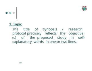1. Topic
The title of synopsis / research
protocol precisely reflects the objective
(s) of the proposed study in self-
explanatory words in one or two lines.
202
 